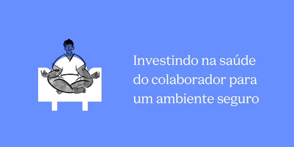 Investindo na saúde do colaborador para um ambiente seguro